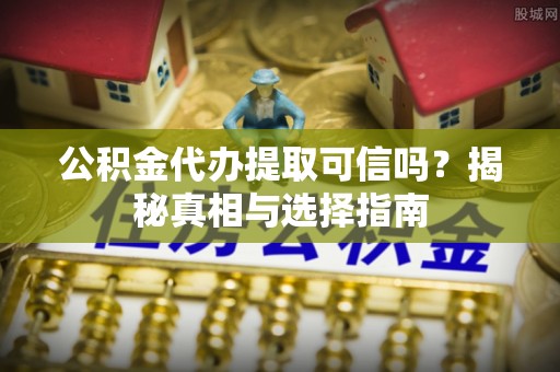 磐石公积金代办提取可信吗？揭秘真相与选择指南