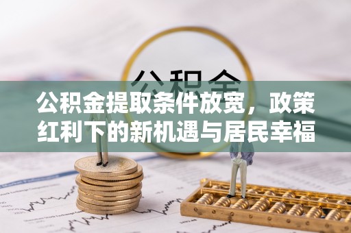 磐石公积金提取条件放宽，政策红利下的新机遇与居民幸福感提升