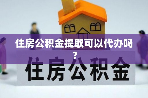 磐石住房公积金提取可以代办吗？