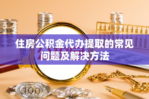 磐石住房公积金代办提取的常见问题及解决方法
