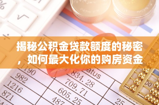 磐石揭秘公积金贷款额度的秘密，如何最大化你的购房资金