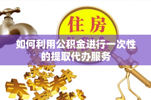 磐石如何利用公积金进行一次性的提取代办服务