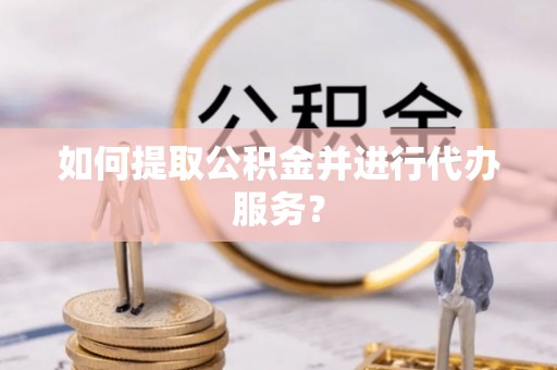 磐石如何提取公积金并进行代办服务？