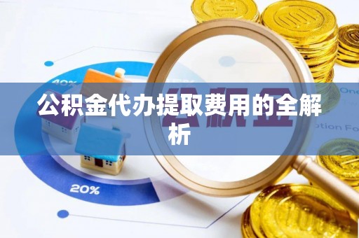 磐石公积金代办提取费用的全解析