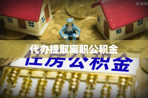 磐石代办提取离职公积金