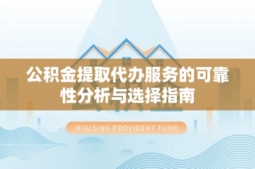 磐石公积金提取代办服务的可靠性分析与选择指南