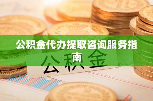 磐石公积金代办提取咨询服务指南