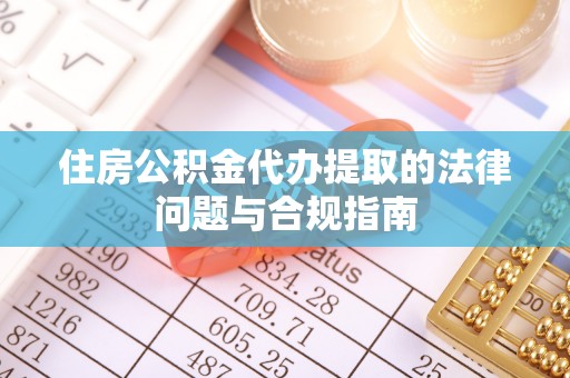 磐石住房公积金代办提取的法律问题与合规指南