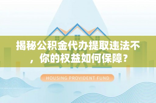 磐石揭秘公积金代办提取违法不，你的权益如何保障？